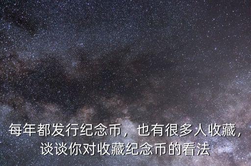 每年都發(fā)行紀念幣，也有很多人收藏，談?wù)勀銓κ詹丶o念幣的看法