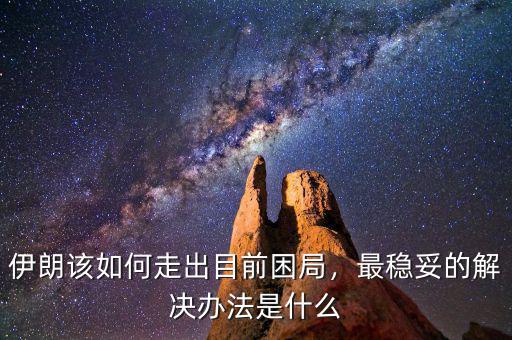 伊朗該如何走出目前困局，最穩(wěn)妥的解決辦法是什么