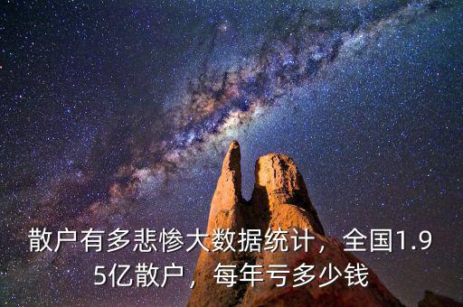 散戶有多悲慘大數(shù)據(jù)統(tǒng)計，全國1.95億散戶，每年虧多少錢