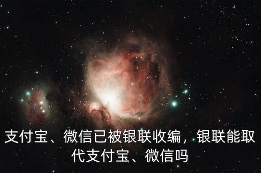 支付寶、微信已被銀聯(lián)收編，銀聯(lián)能取代支付寶、微信嗎