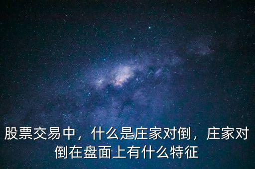 股票交易中，什么是莊家對倒，莊家對倒在盤面上有什么特征