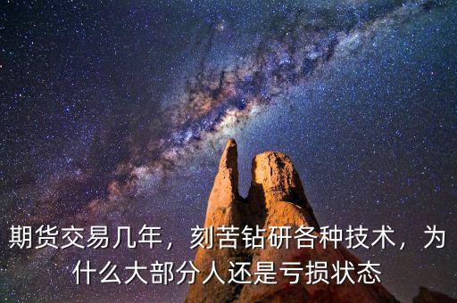 期貨交易幾年，刻苦鉆研各種技術(shù)，為什么大部分人還是虧損狀態(tài)
