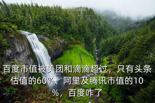百度市值被美團和滴滴超過，只有頭條估值的60%、阿里及騰訊市值的10%，百度咋了