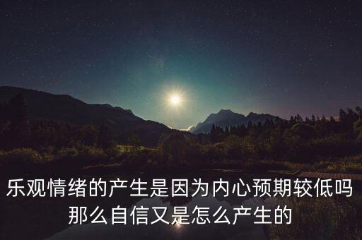 樂觀情緒的產(chǎn)生是因為內心預期較低嗎那么自信又是怎么產(chǎn)生的