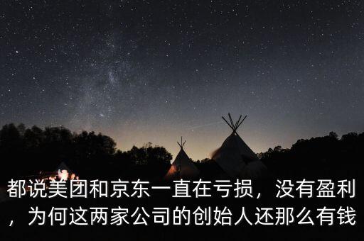 都說美團(tuán)和京東一直在虧損，沒有盈利，為何這兩家公司的創(chuàng)始人還那么有錢