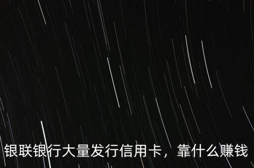 銀聯(lián)銀行大量發(fā)行信用卡，靠什么賺錢