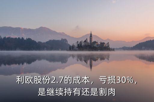 利歐股份2.7的成本，虧損30%，是繼續(xù)持有還是割肉