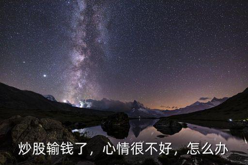 炒股輸錢了，心情很不好，怎么辦