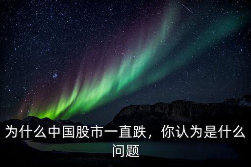 為什么中國股市一直跌，你認(rèn)為是什么問題