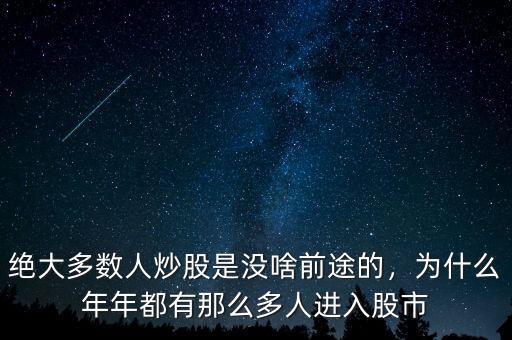 絕大多數(shù)人炒股是沒啥前途的，為什么年年都有那么多人進入股市