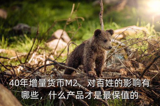 40年增量貨幣M2，對百姓的影響有哪些，什么產(chǎn)品才是最保值的