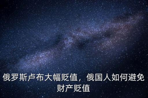 俄羅斯盧布大幅貶值，俄國人如何避免財產(chǎn)貶值