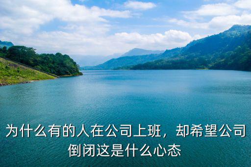 為什么有的人在公司上班，卻希望公司倒閉這是什么心態(tài)