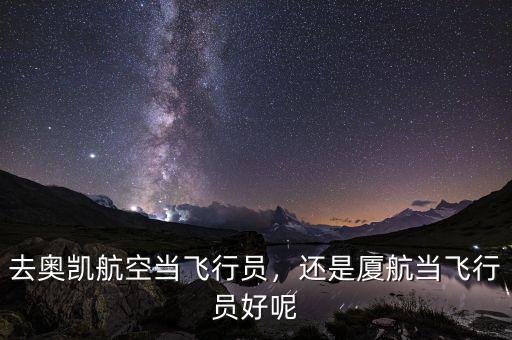 去奧凱航空當(dāng)飛行員，還是廈航當(dāng)飛行員好呢