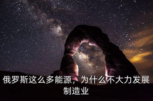 俄羅斯這么多能源，為什么不大力發(fā)展制造業(yè)