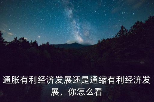 通脹有利經(jīng)濟(jì)發(fā)展還是通縮有利經(jīng)濟(jì)發(fā)展，你怎么看