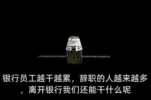 銀行員工越干越累，辭職的人越來越多，離開銀行我們還能干什么呢