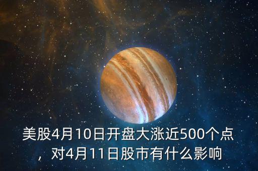 美股4月10日開盤大漲近500個(gè)點(diǎn)，對(duì)4月11日股市有什么影響