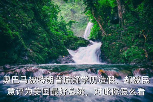 奧巴馬被特朗普質(zhì)疑學(xué)歷造假，卻被民意評(píng)為美國(guó)最好總統(tǒng)，對(duì)此你怎么看