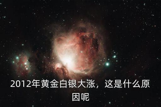 2012年黃金白銀大漲，這是什么原因呢