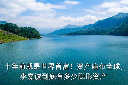 十年前就是世界首富！資產(chǎn)遍布全球，李嘉誠(chéng)到底有多少隱形資產(chǎn)