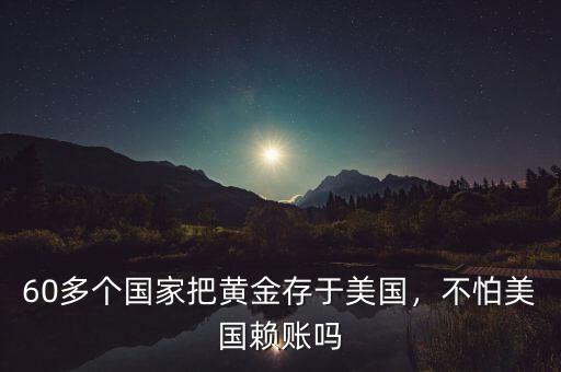 60多個(gè)國家把黃金存于美國，不怕美國賴賬嗎