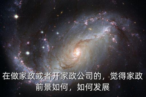 在做家政或者開家政公司的，覺得家政前景如何，如何發(fā)展