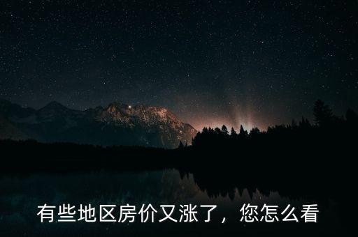 有些地區(qū)房價又漲了，您怎么看