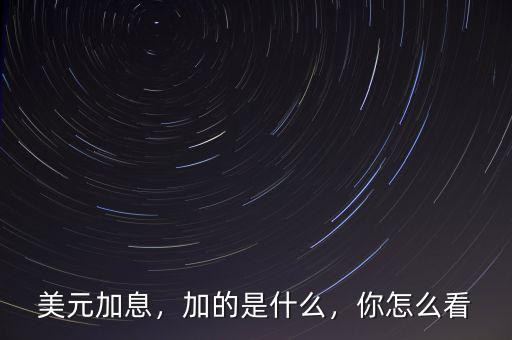 美元加息，加的是什么，你怎么看