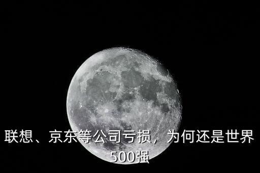 聯(lián)想、京東等公司虧損，為何還是世界500強(qiáng)