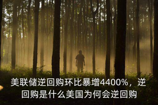 美聯(lián)儲(chǔ)逆回購(gòu)環(huán)比暴增4400%，逆回購(gòu)是什么美國(guó)為何會(huì)逆回購(gòu)