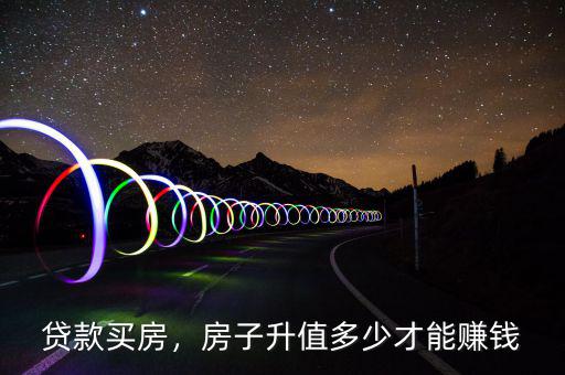 貸款買房，房子升值多少才能賺錢