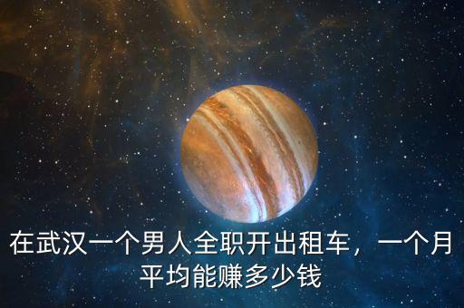 在武漢一個(gè)男人全職開(kāi)出租車(chē)，一個(gè)月平均能賺多少錢(qián)