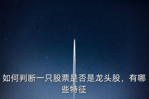 如何判斷一只股票是否是龍頭股，有哪些特征