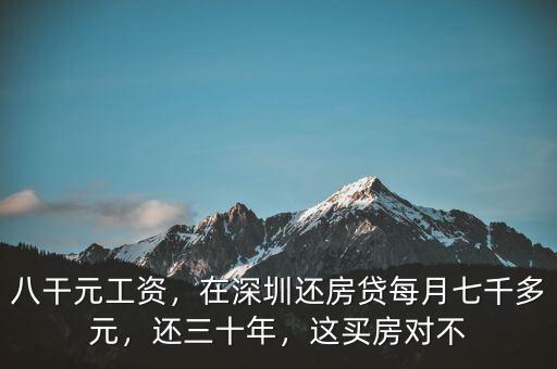 八干元工資，在深圳還房貸每月七千多元，還三十年，這買房對不