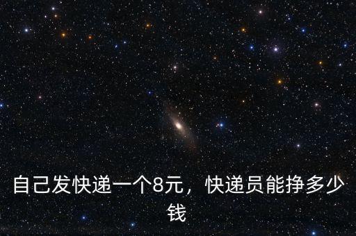 自己發(fā)快遞一個8元，快遞員能掙多少錢