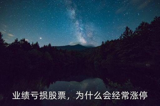 業(yè)績(jī)虧損股票，為什么會(huì)經(jīng)常漲停