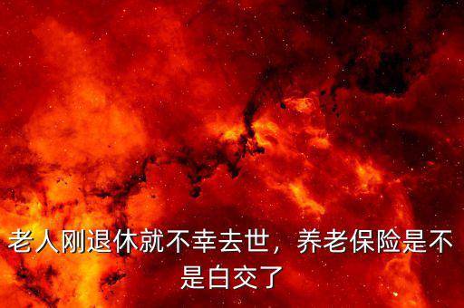 老人剛退休就不幸去世，養(yǎng)老保險是不是白交了