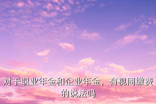 對于職業(yè)年金和企業(yè)年金，有視同繳費的說法嗎
