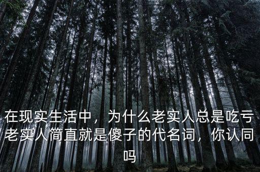 在現(xiàn)實(shí)生活中，為什么老實(shí)人總是吃虧老實(shí)人簡(jiǎn)直就是傻子的代名詞，你認(rèn)同嗎