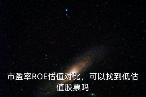 市盈率ROE估值對(duì)比，可以找到低估值股票嗎