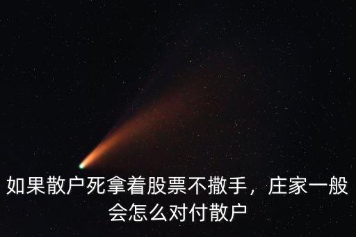 如果散戶死拿著股票不撒手，莊家一般會(huì)怎么對(duì)付散戶