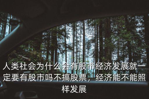 人類社會為什么會有股市經(jīng)濟發(fā)展就一定要有股市嗎不搞股票，經(jīng)濟能不能照樣發(fā)展
