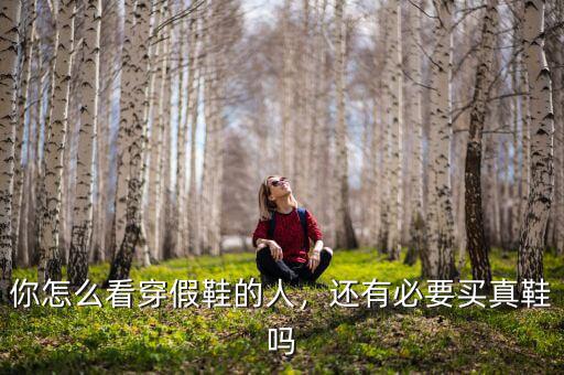 你怎么看穿假鞋的人，還有必要買真鞋嗎