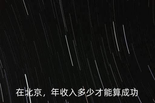 在北京，年收入多少才能算成功