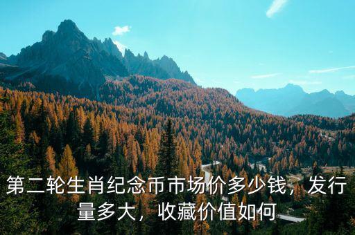 第二輪生肖紀(jì)念幣市場價多少錢，發(fā)行量多大，收藏價值如何