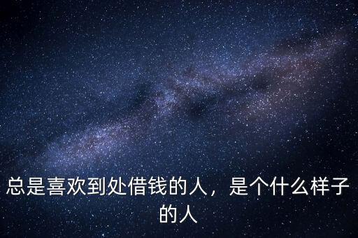 總是喜歡到處借錢(qián)的人，是個(gè)什么樣子的人