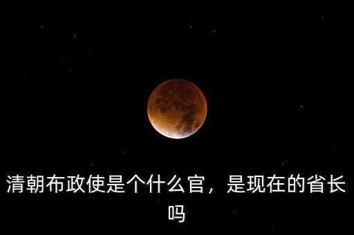 清朝布政使是個(gè)什么官，是現(xiàn)在的省長(zhǎng)嗎