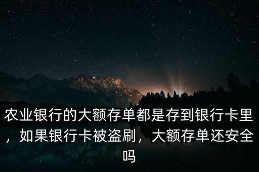 農(nóng)業(yè)銀行的大額存單都是存到銀行卡里，如果銀行卡被盜刷，大額存單還安全嗎