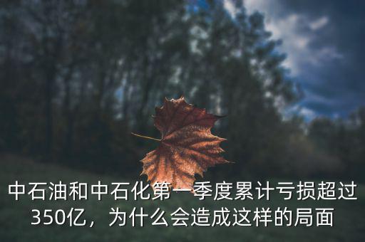 中石油和中石化第一季度累計(jì)虧損超過350億，為什么會造成這樣的局面